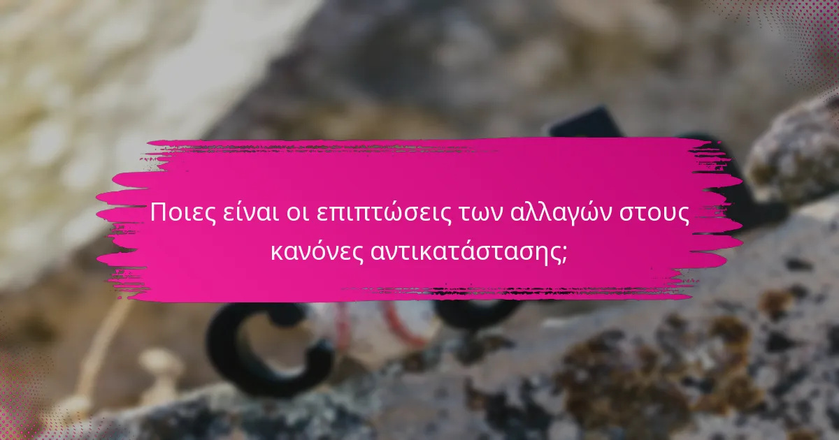 Ποιες είναι οι επιπτώσεις των αλλαγών στους κανόνες αντικατάστασης;