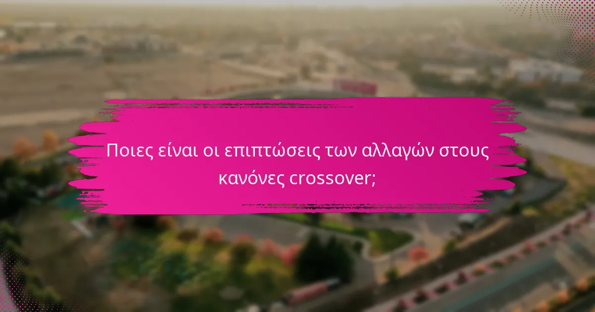 Ποιες είναι οι επιπτώσεις των αλλαγών στους κανόνες crossover;