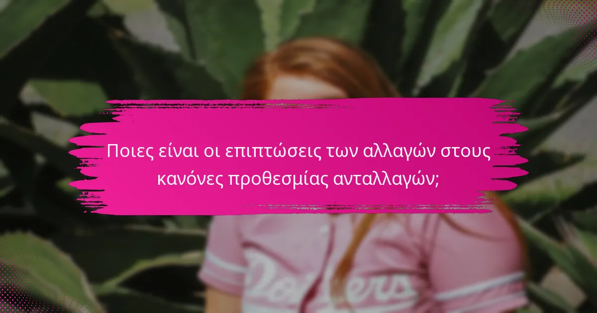 Ποιες είναι οι επιπτώσεις των αλλαγών στους κανόνες προθεσμίας ανταλλαγών;