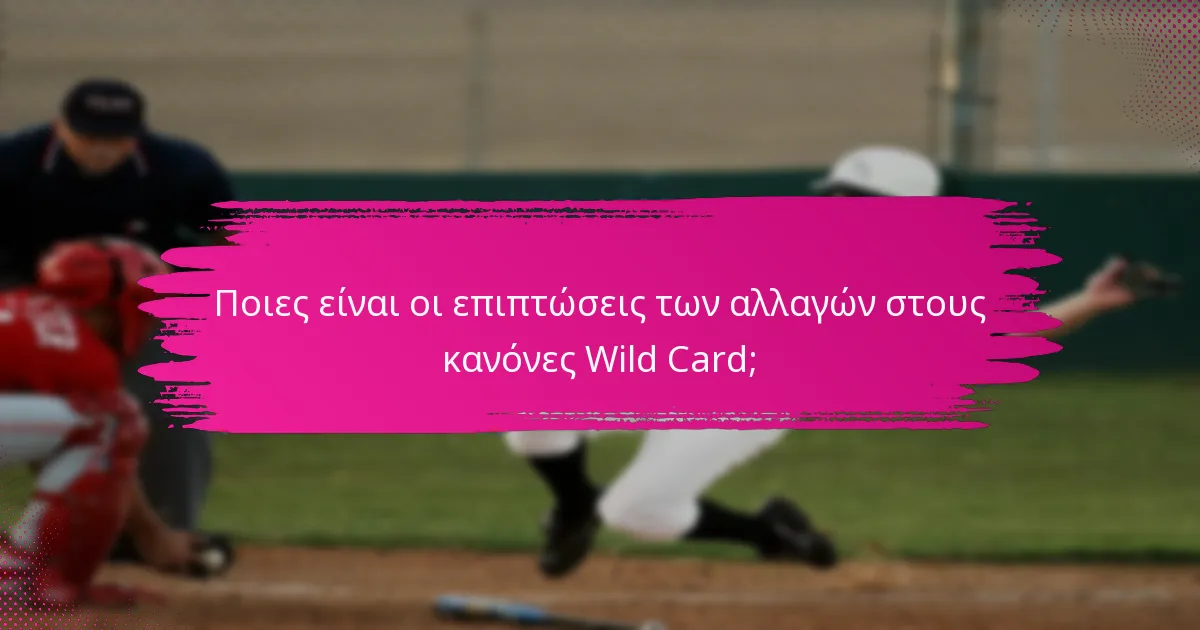 Ποιες είναι οι επιπτώσεις των αλλαγών στους κανόνες Wild Card;