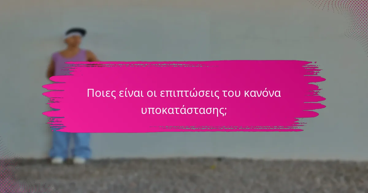 Ποιες είναι οι επιπτώσεις του κανόνα υποκατάστασης;