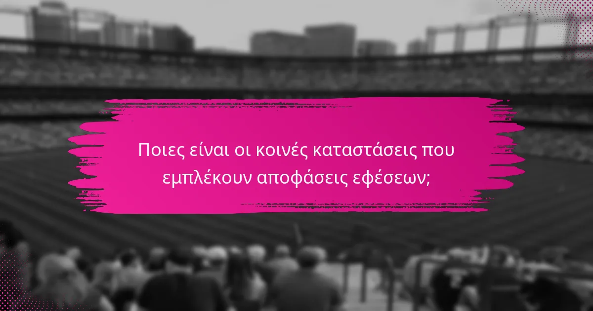 Ποιες είναι οι κοινές καταστάσεις που εμπλέκουν αποφάσεις εφέσεων;