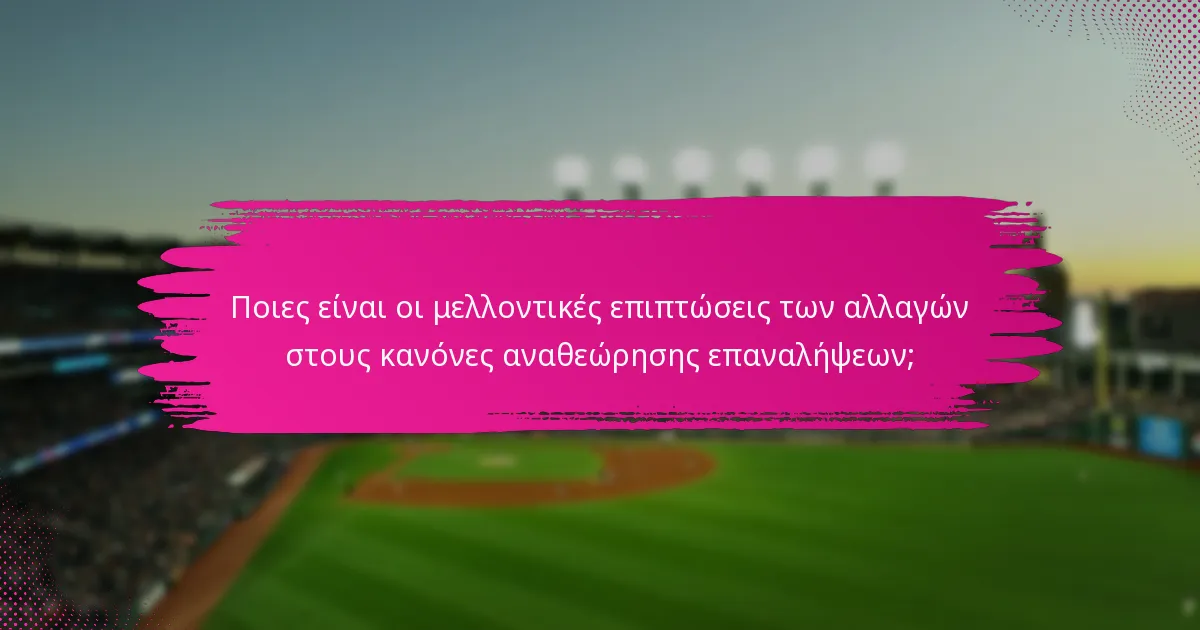 Ποιες είναι οι μελλοντικές επιπτώσεις των αλλαγών στους κανόνες αναθεώρησης επαναλήψεων;