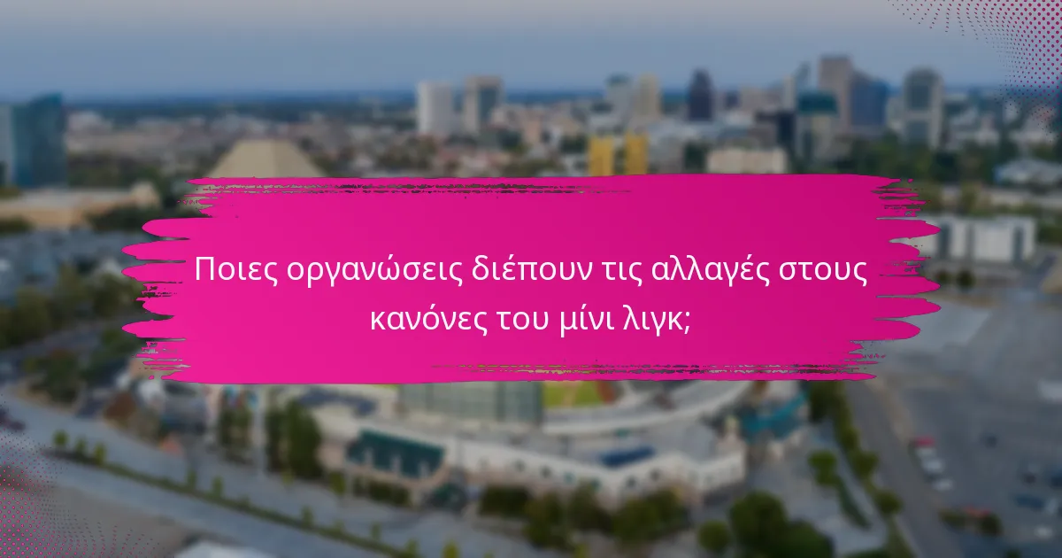 Ποιες οργανώσεις διέπουν τις αλλαγές στους κανόνες του μίνι λιγκ;