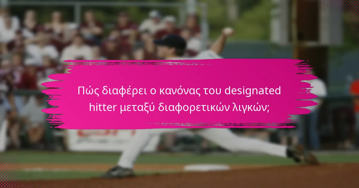 Πώς διαφέρει ο κανόνας του designated hitter μεταξύ διαφορετικών λιγκών;