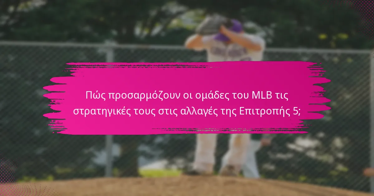 Πώς προσαρμόζουν οι ομάδες του MLB τις στρατηγικές τους στις αλλαγές της Επιτροπής 5;