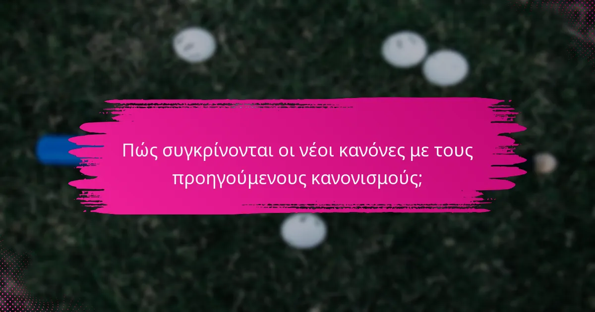 Πώς συγκρίνονται οι νέοι κανόνες με τους προηγούμενους κανονισμούς;